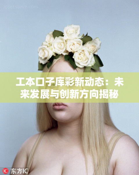 工本口子库彩新动态：未来发展与创新方向揭秘