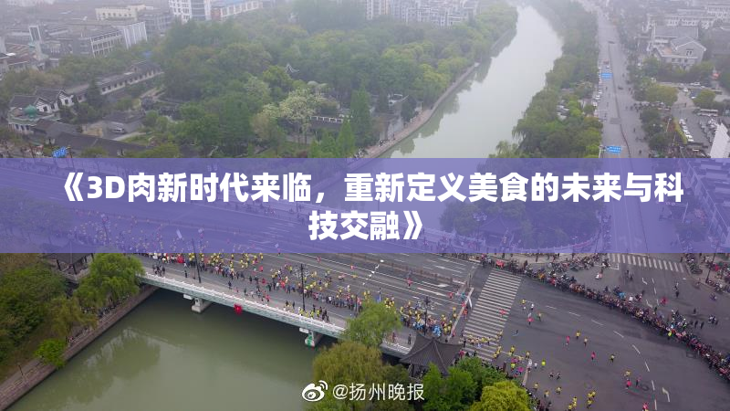 《3D肉新时代来临，重新定义美食的未来与科技交融》
