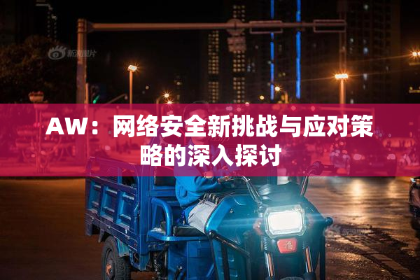 AW：网络安全新挑战与应对策略的深入探讨