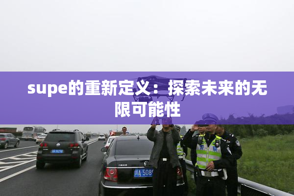 supe的重新定义：探索未来的无限可能性