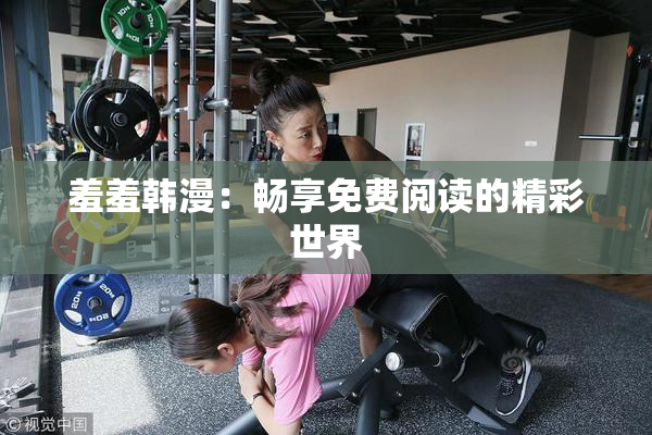 羞羞韩漫：畅享免费阅读的精彩世界