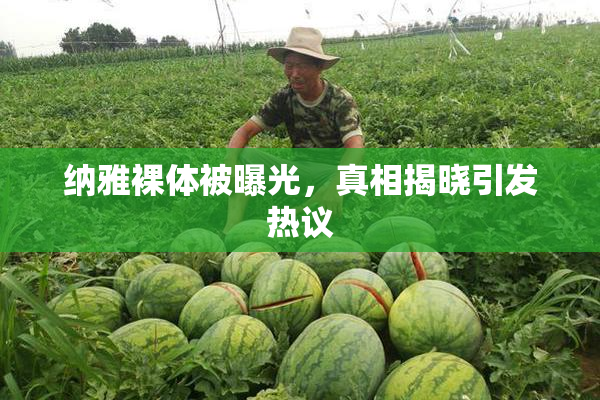 纳雅裸体被曝光，真相揭晓引发热议