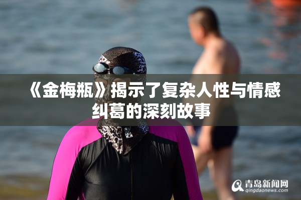 《金梅瓶》揭示了复杂人性与情感纠葛的深刻故事