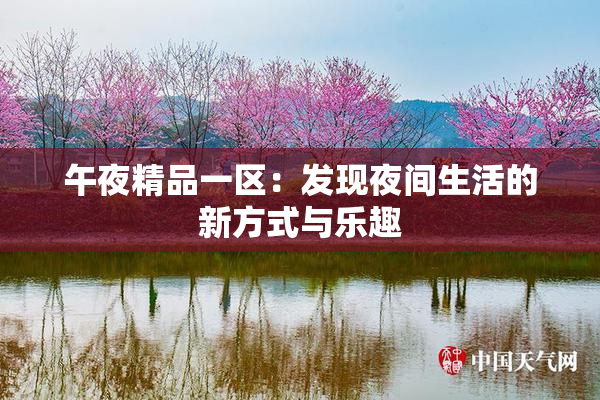 午夜精品一区：发现夜间生活的新方式与乐趣