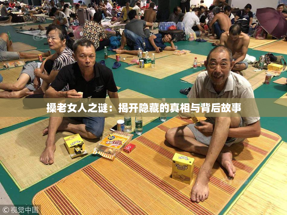 搡老女人之谜：揭开隐藏的真相与背后故事