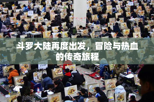 斗罗大陆再度出发，冒险与热血的传奇旅程