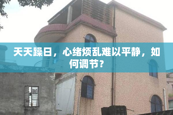 天天躁日，心绪烦乱难以平静，如何调节？