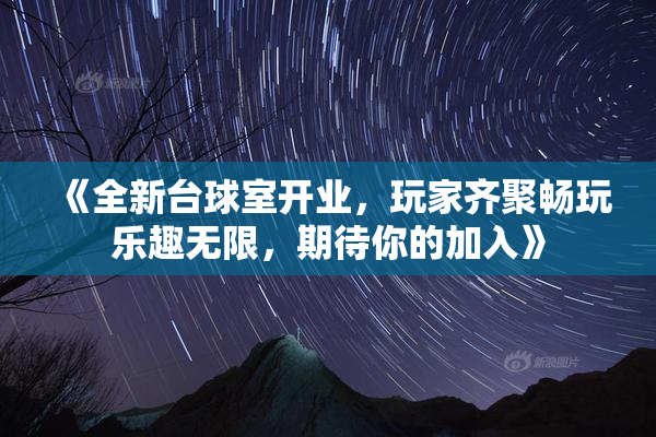 《全新台球室开业，玩家齐聚畅玩乐趣无限，期待你的加入》