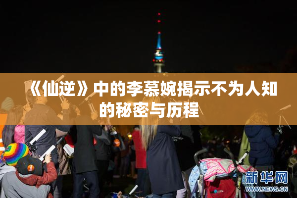 《仙逆》中的李慕婉揭示不为人知的秘密与历程