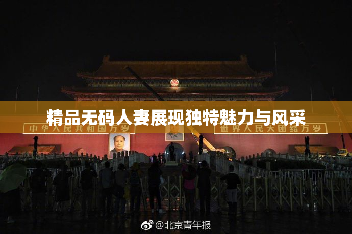 精品无码人妻展现独特魅力与风采