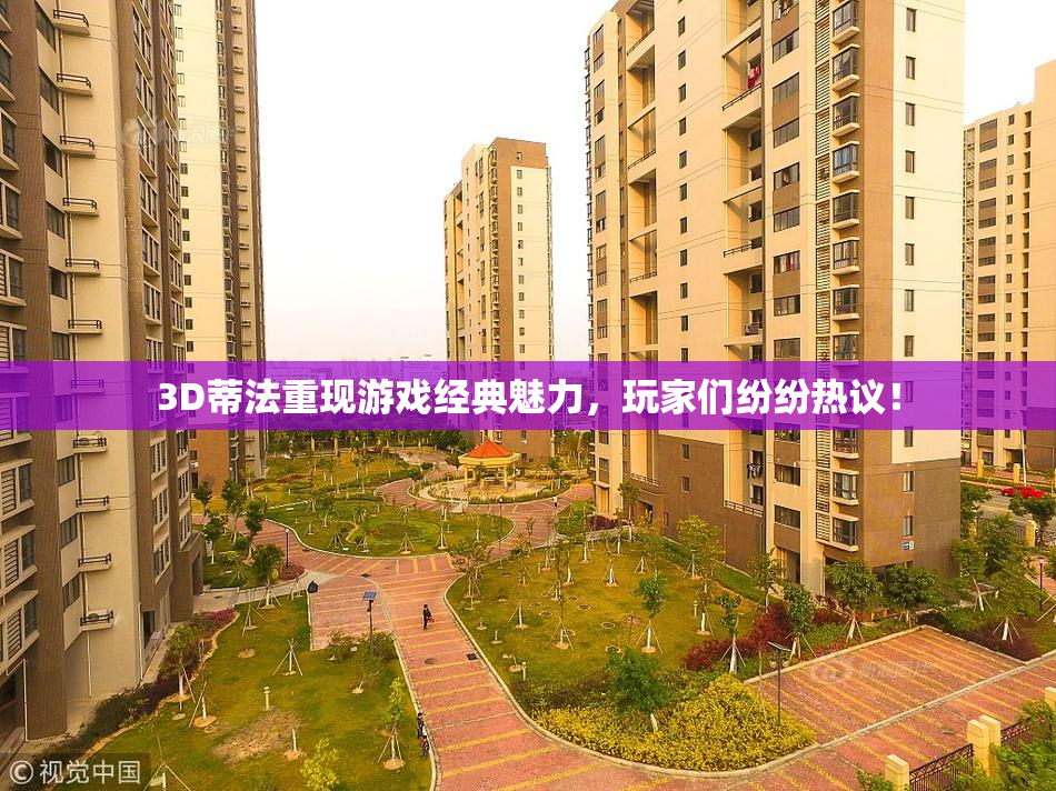 3D蒂法重现游戏经典魅力，玩家们纷纷热议！