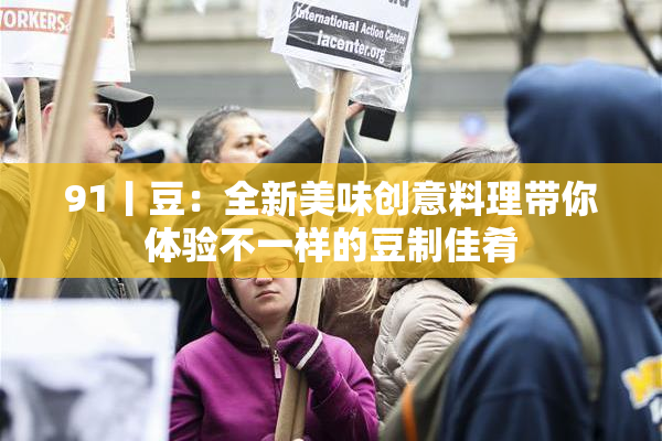 91丨豆：全新美味创意料理带你体验不一样的豆制佳肴