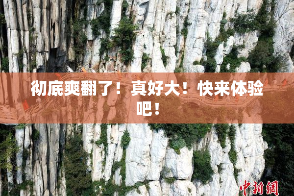 彻底爽翻了！真好大！快来体验吧！
