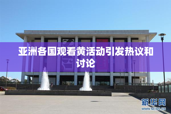 亚洲各国观看黄活动引发热议和讨论