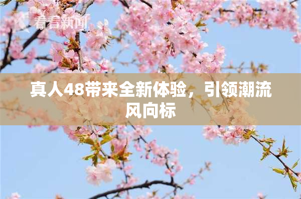 真人48带来全新体验，引领潮流风向标
