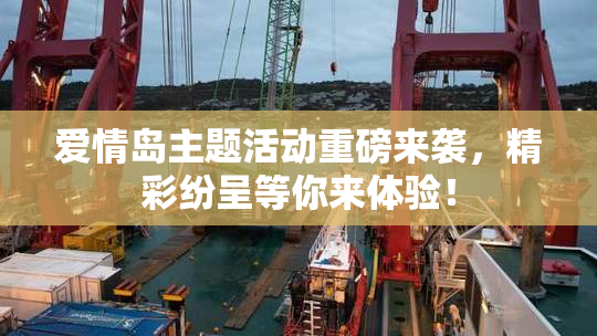 爱情岛主题活动重磅来袭，精彩纷呈等你来体验！
