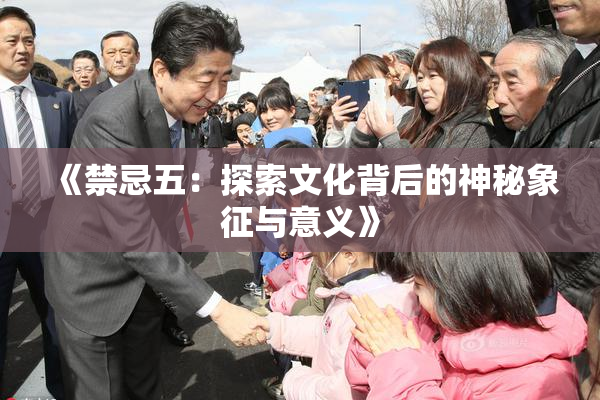 《禁忌五：探索文化背后的神秘象征与意义》