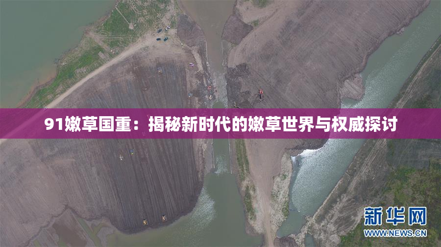91嫩草国重：揭秘新时代的嫩草世界与权威探讨