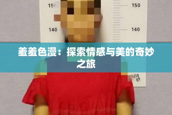 羞羞色漫：探索情感与美的奇妙之旅