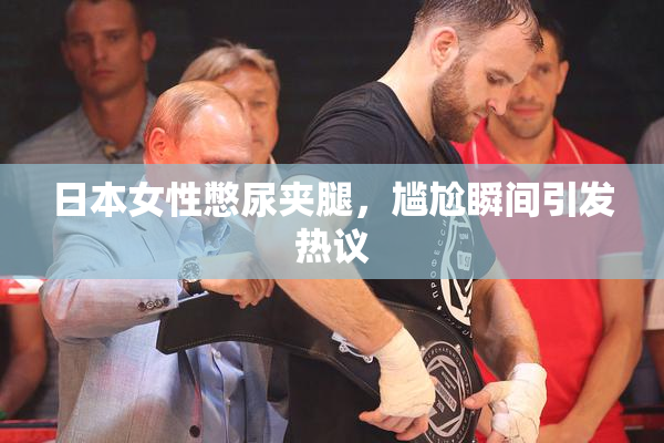 日本女性憋尿夹腿，尴尬瞬间引发热议