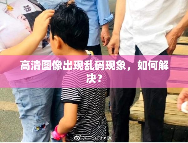 高清图像出现乱码现象，如何解决？