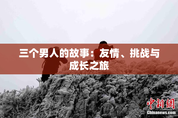 三个男人的故事：友情、挑战与成长之旅