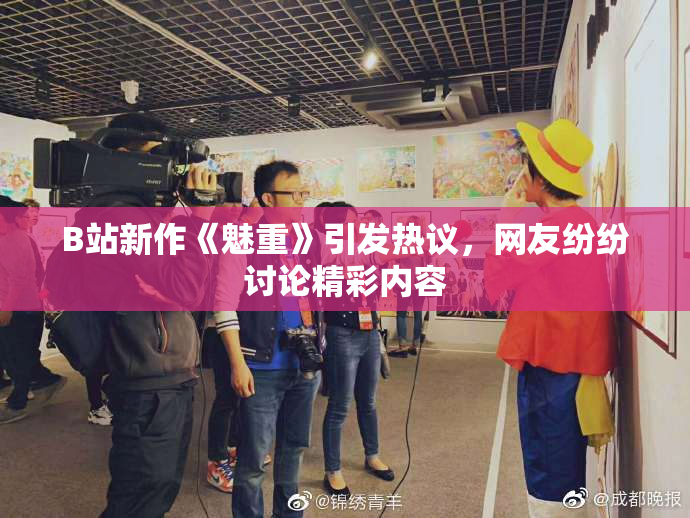 B站新作《魅重》引发热议，网友纷纷讨论精彩内容