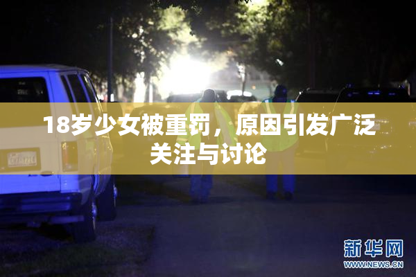 18岁少女被重罚，原因引发广泛关注与讨论