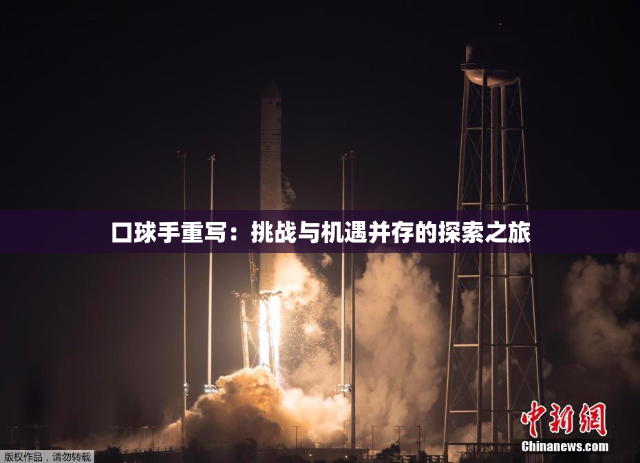 口球手重写：挑战与机遇并存的探索之旅