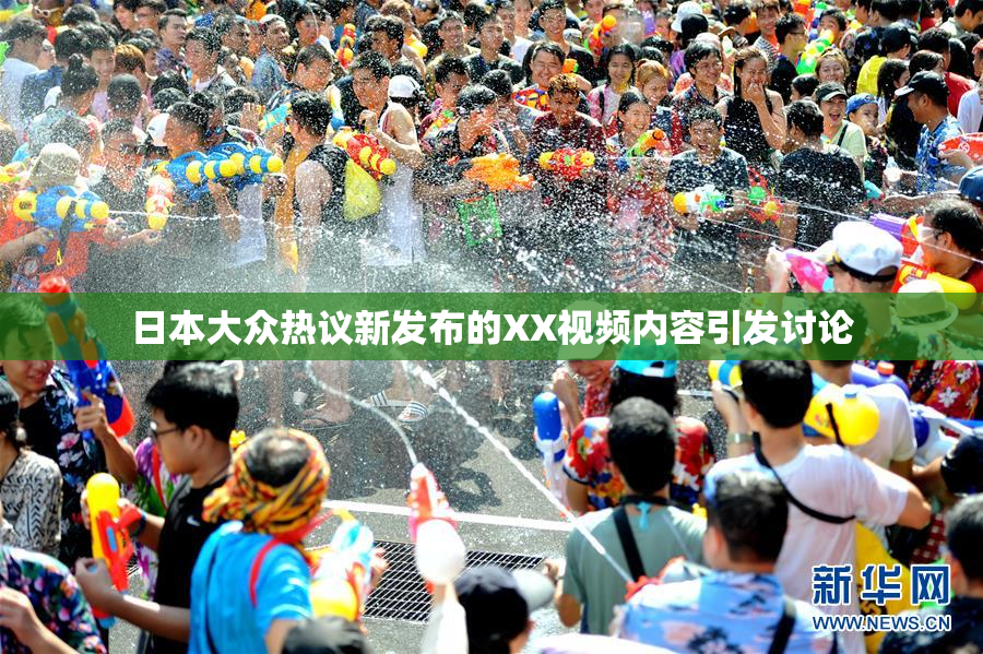 日本大众热议新发布的XX视频内容引发讨论