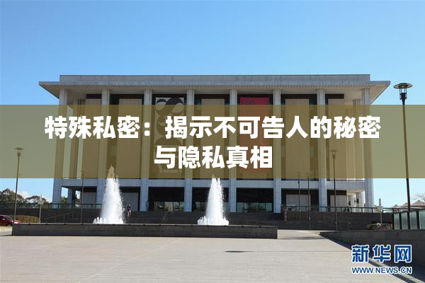 特殊私密：揭示不可告人的秘密与隐私真相