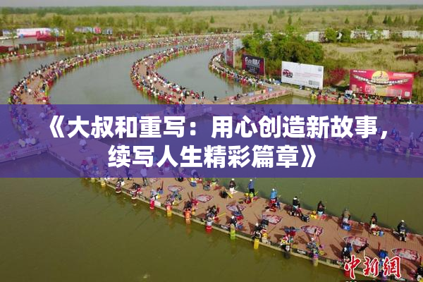 《大叔和重写：用心创造新故事，续写人生精彩篇章》