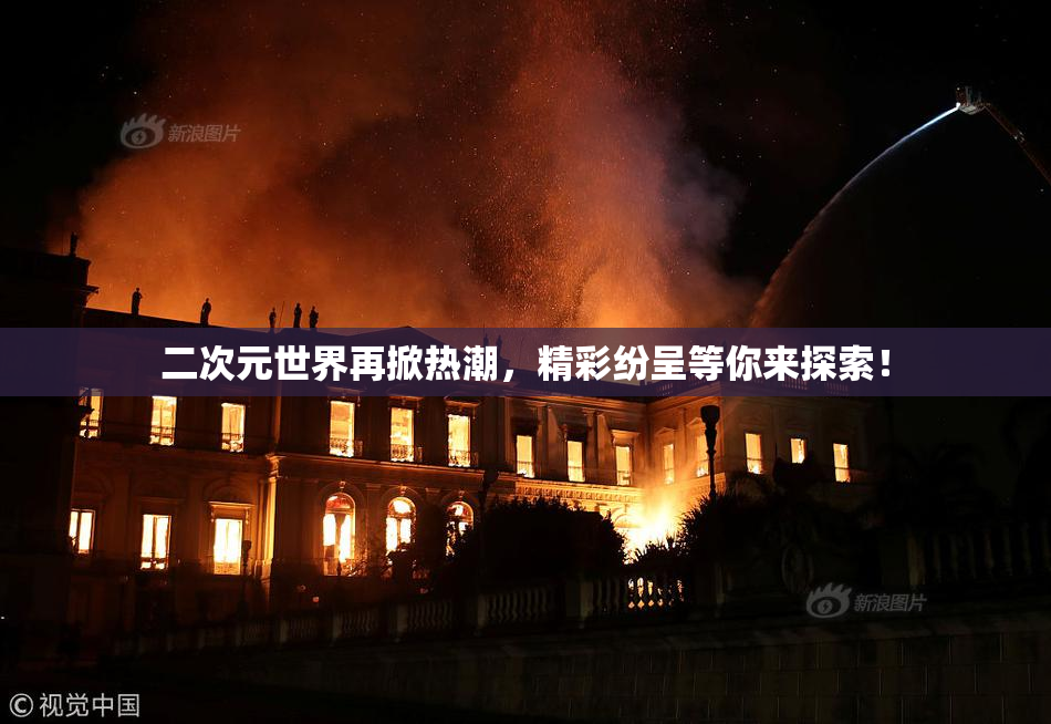 二次元世界再掀热潮，精彩纷呈等你来探索！