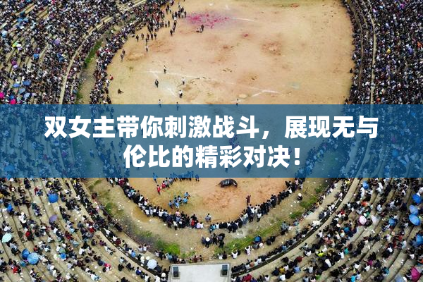 双女主带你刺激战斗，展现无与伦比的精彩对决！