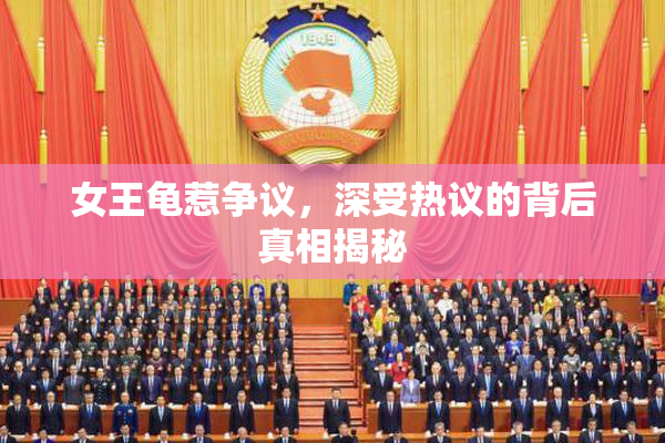 女王龟惹争议，深受热议的背后真相揭秘