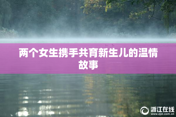 两个女生携手共育新生儿的温情故事