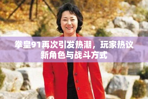 拳皇91再次引发热潮，玩家热议新角色与战斗方式