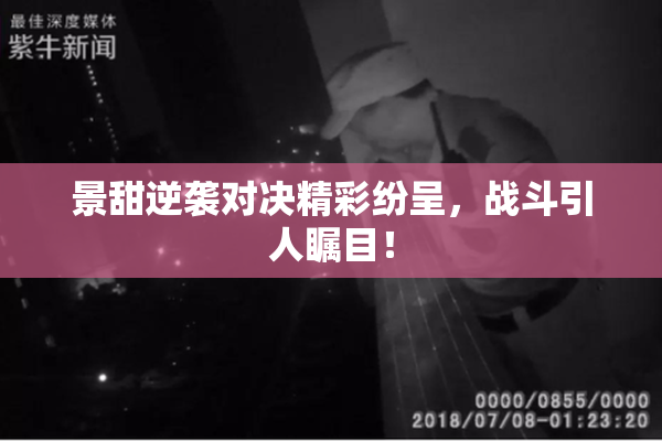 景甜逆袭对决精彩纷呈，战斗引人瞩目！