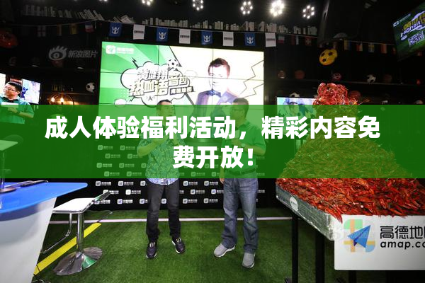 成人体验福利活动，精彩内容免费开放！