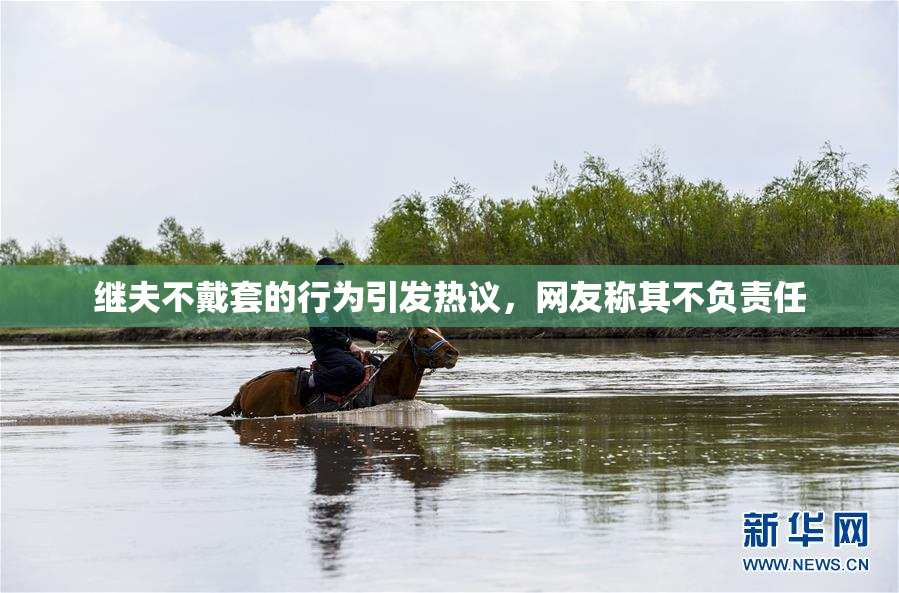 继夫不戴套的行为引发热议，网友称其不负责任