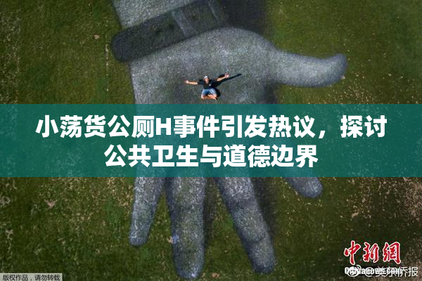 小荡货公厕H事件引发热议，探讨公共卫生与道德边界