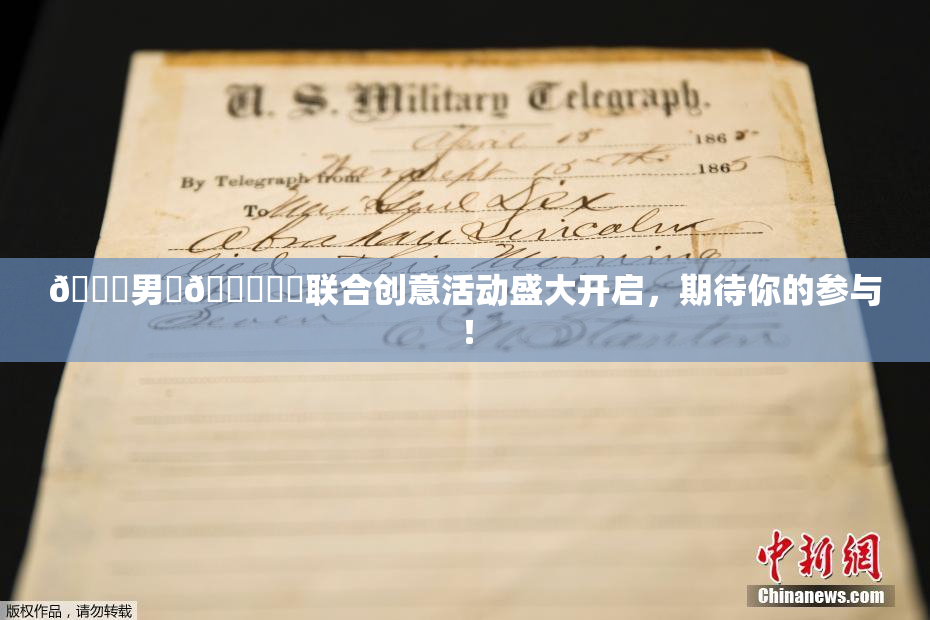😚男‌🍌❌‌联合创意活动盛大开启，期待你的参与！