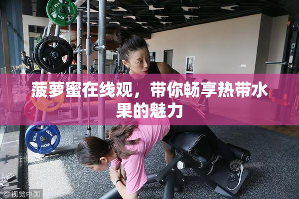 菠萝蜜在线观，带你畅享热带水果的魅力
