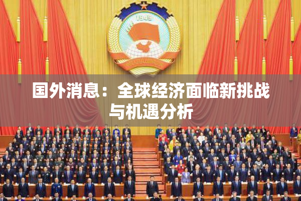 国外消息：全球经济面临新挑战与机遇分析
