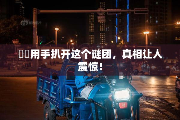妺妺用手扒开这个谜团，真相让人震惊！