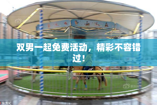 双男一起免费活动，精彩不容错过！