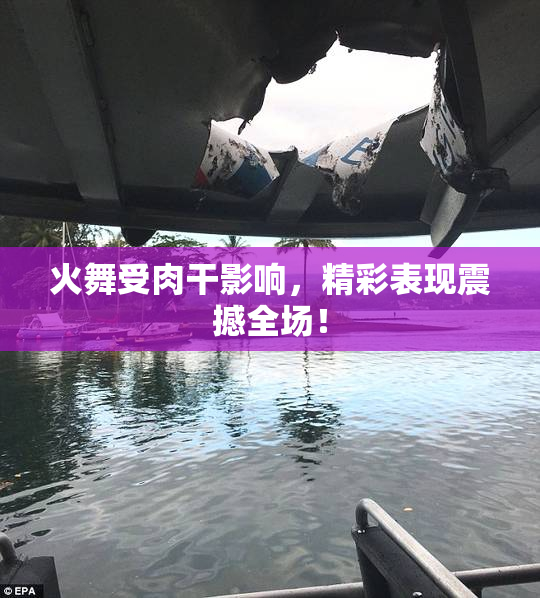 火舞受肉干影响，精彩表现震撼全场！