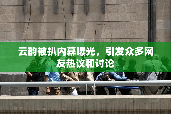 云韵被扒内幕曝光，引发众多网友热议和讨论