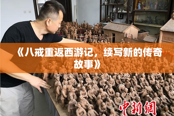 《八戒重返西游记，续写新的传奇故事》
