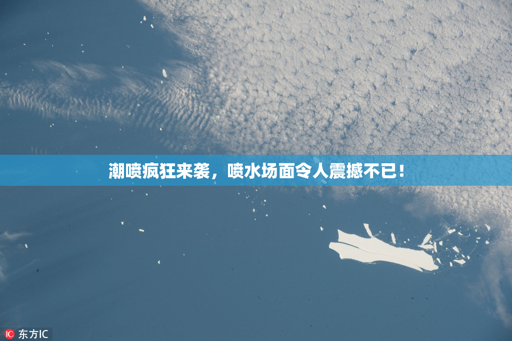 潮喷疯狂来袭，喷水场面令人震撼不已！